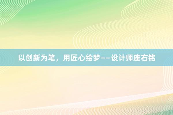 以创新为笔，用匠心绘梦——设计师座右铭